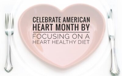 Celebrate American Heart Month By Focusing on A Heart Healthy Diet