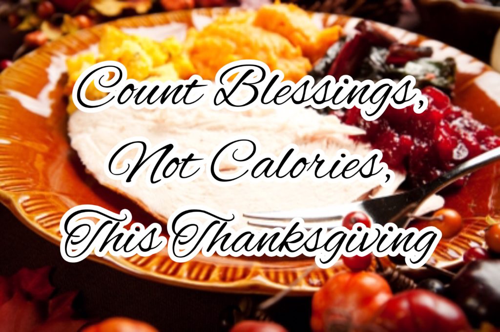 Thanksgiving is a perfect time to reflect on everything you have to be thankful for. This holiday, be sure to focus on counting blessings, not calories.
